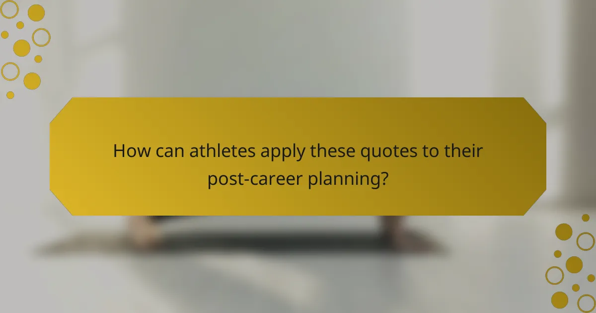 How can athletes apply these quotes to their post-career planning?