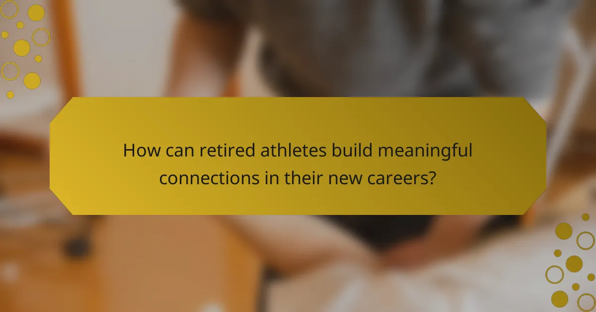 How can retired athletes build meaningful connections in their new careers?
