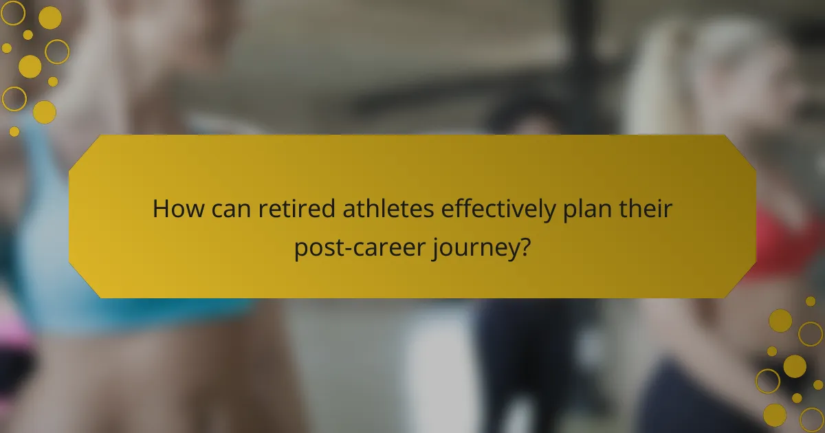 How can retired athletes effectively plan their post-career journey?
