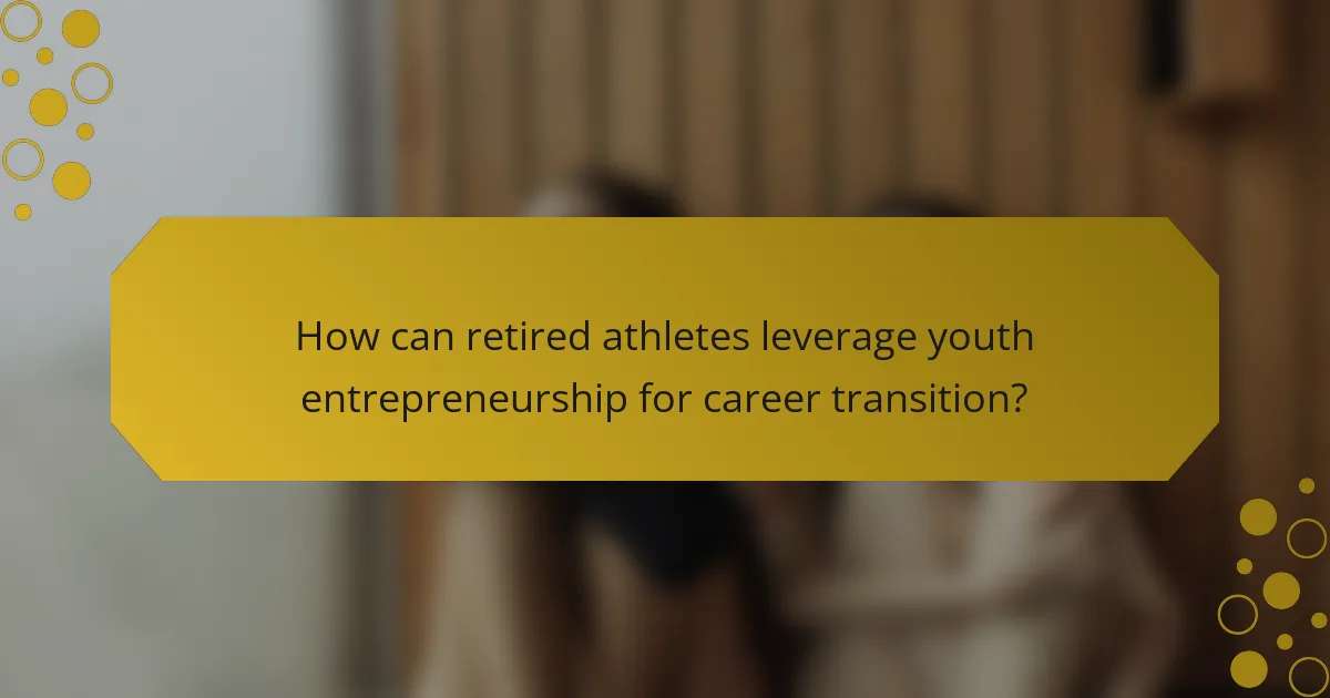 How can retired athletes leverage youth entrepreneurship for career transition?