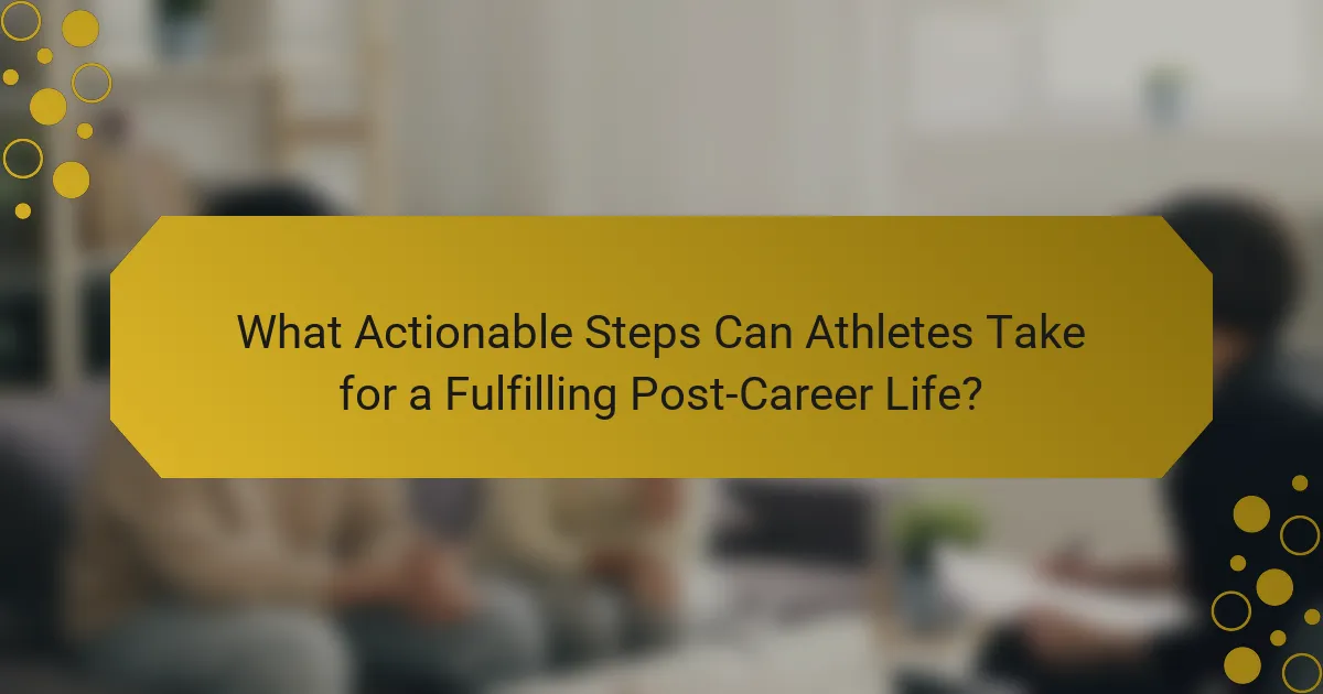 What Actionable Steps Can Athletes Take for a Fulfilling Post-Career Life?