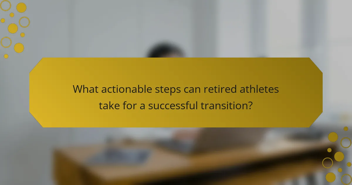 What actionable steps can retired athletes take for a successful transition?