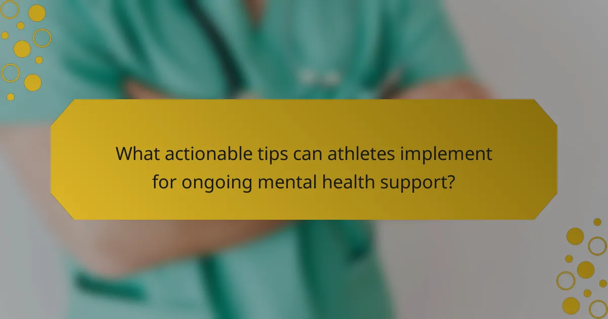 What actionable tips can athletes implement for ongoing mental health support?