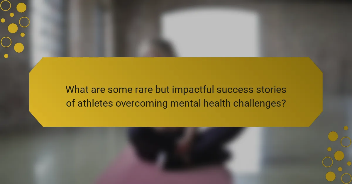 What are some rare but impactful success stories of athletes overcoming mental health challenges?