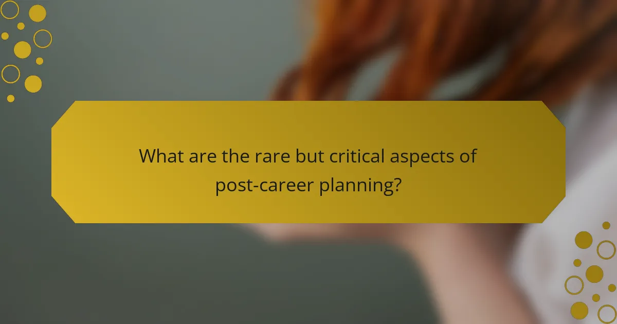 What are the rare but critical aspects of post-career planning?