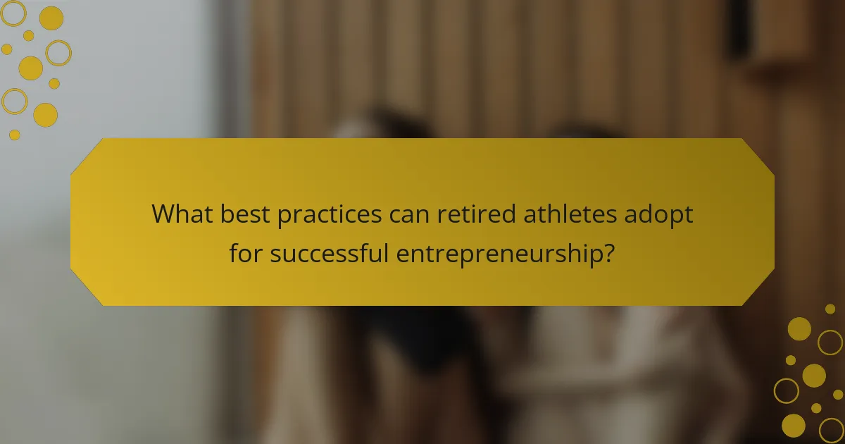 What best practices can retired athletes adopt for successful entrepreneurship?
