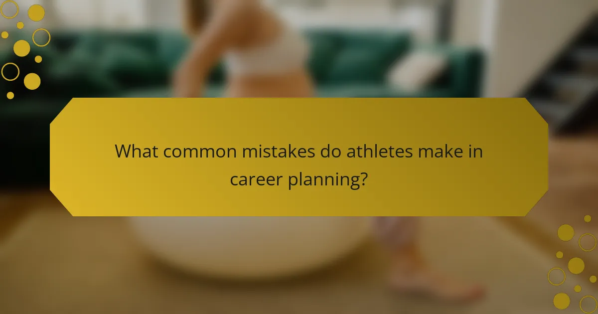What common mistakes do athletes make in career planning?