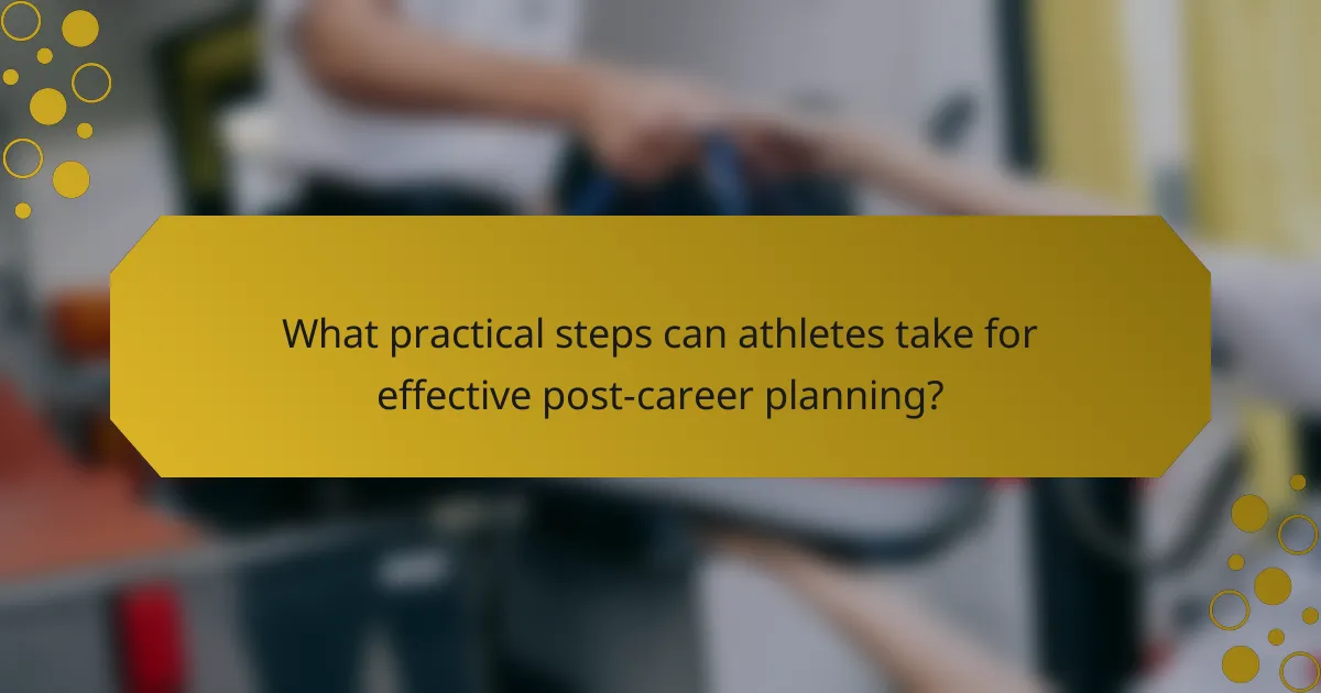 What practical steps can athletes take for effective post-career planning?