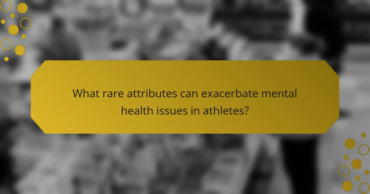 What rare attributes can exacerbate mental health issues in athletes?
