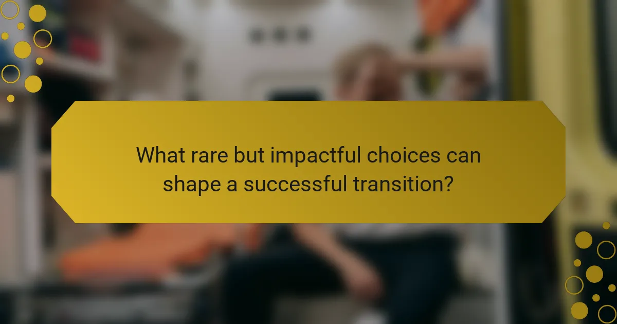 What rare but impactful choices can shape a successful transition?