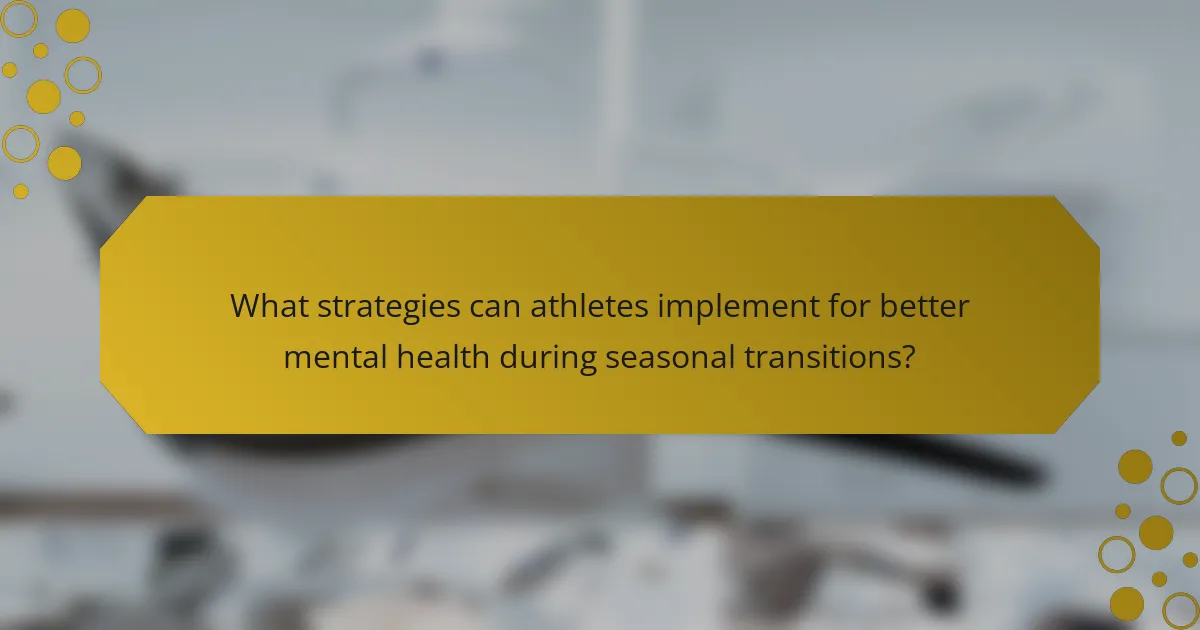 What strategies can athletes implement for better mental health during seasonal transitions?