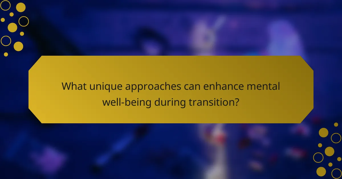 What unique approaches can enhance mental well-being during transition?